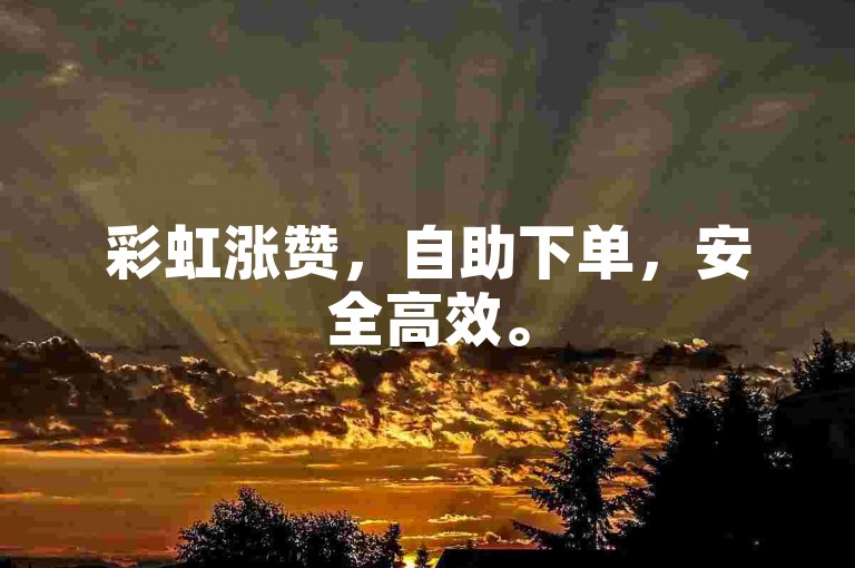 彩虹涨赞，自助下单，安全高效。