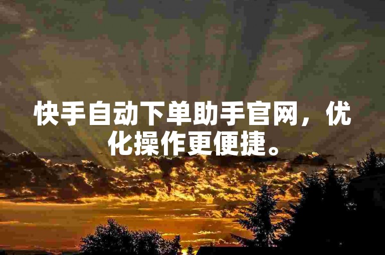 快手自动下单助手官网，优化操作更便捷。