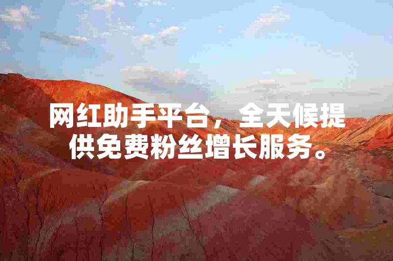 网红助手平台，全天候提供免费粉丝增长服务。