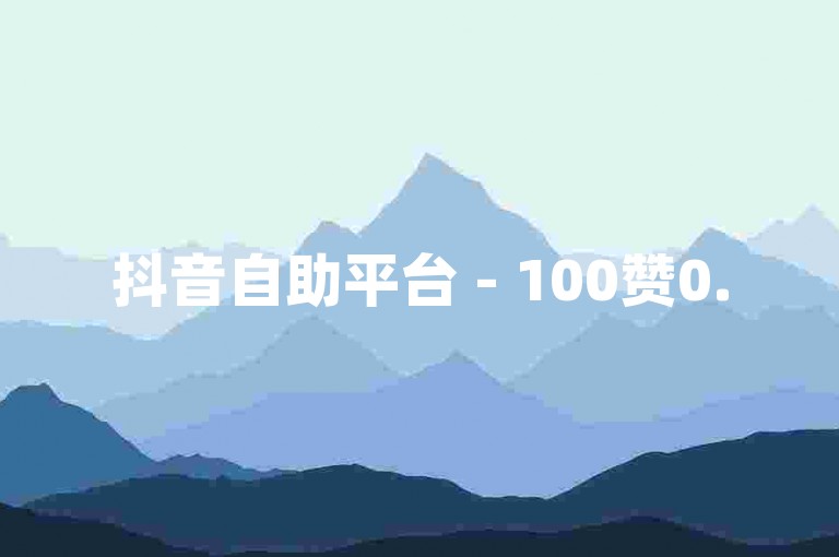 抖音自助平台 - 100赞0.5自助下单,24小时业务自助下单平台网站