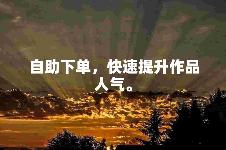 自助下单，快速提升作品人气。