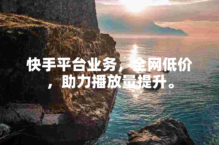 快手平台业务，全网低价，助力播放量提升。