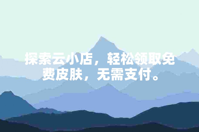 探索云小店，轻松领取免费皮肤，无需支付。