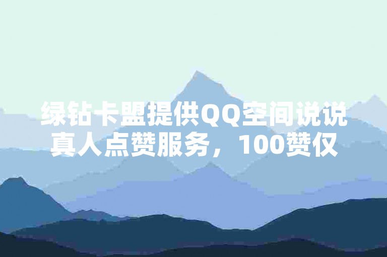 绿钻卡盟提供QQ空间说说真人点赞服务，100赞仅需0.5元。
