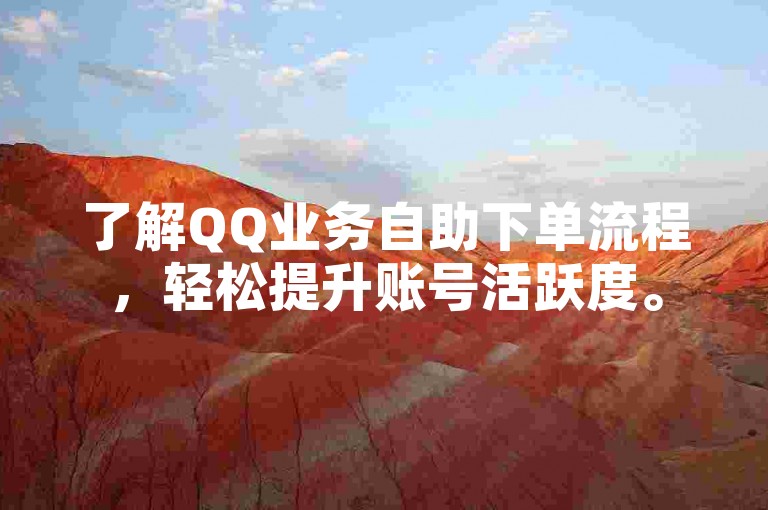 了解QQ业务自助下单流程，轻松提升账号活跃度。
