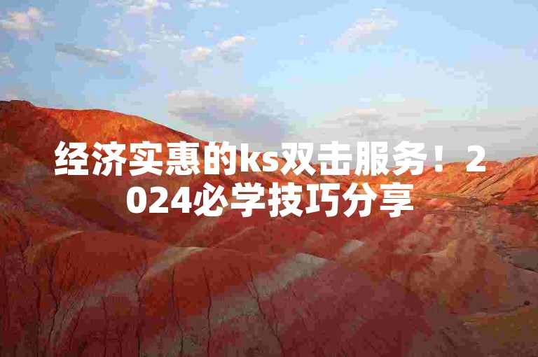 经济实惠的ks双击服务！2024必学技巧分享