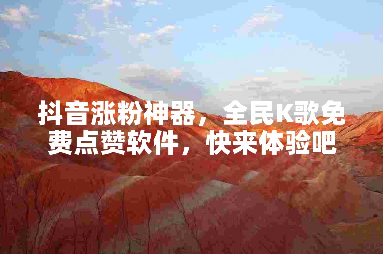 抖音涨粉神器，全民K歌免费点赞软件，快来体验吧！