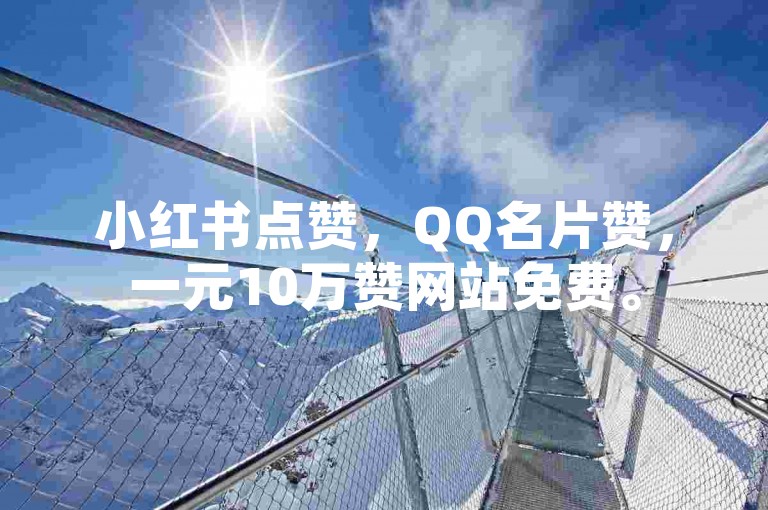 小红书点赞，QQ名片赞，一元10万赞网站免费。