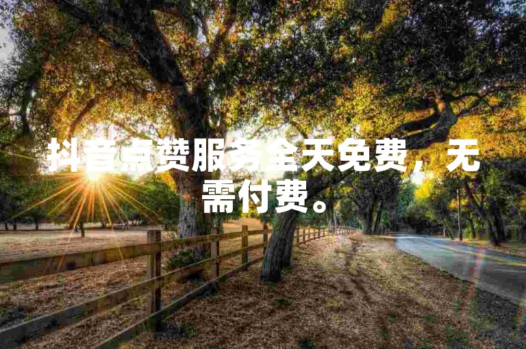 抖音点赞服务全天免费，无需付费。
