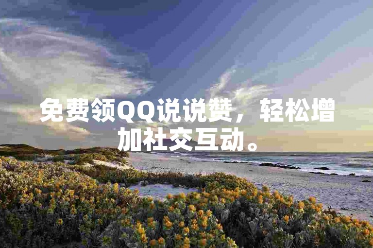 免费领QQ说说赞，轻松增加社交互动。
