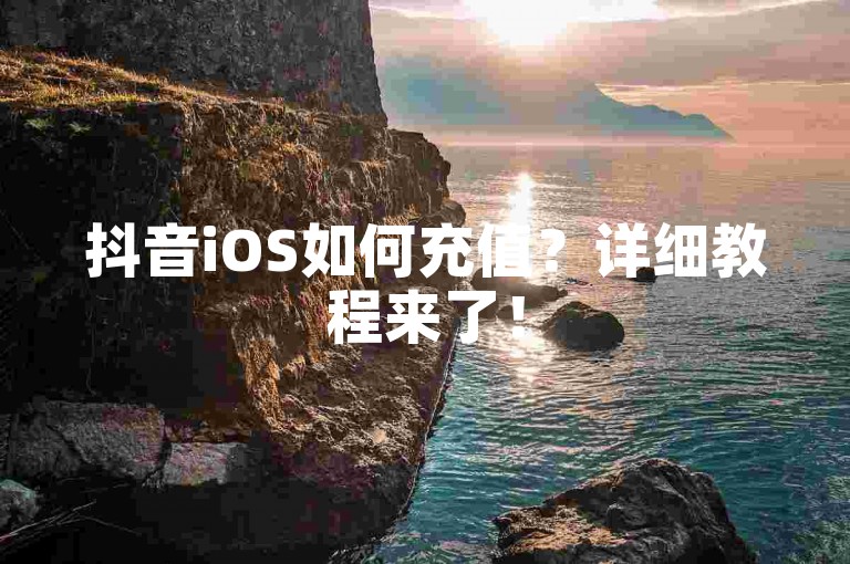 抖音iOS如何充值？详细教程来了！