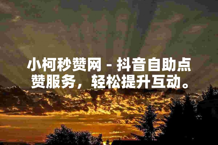 小柯秒赞网 - 抖音自助点赞服务，轻松提升互动。