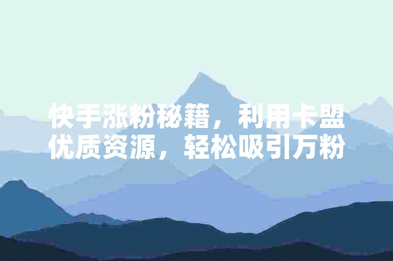 快手涨粉秘籍，利用卡盟优质资源，轻松吸引万粉关注。