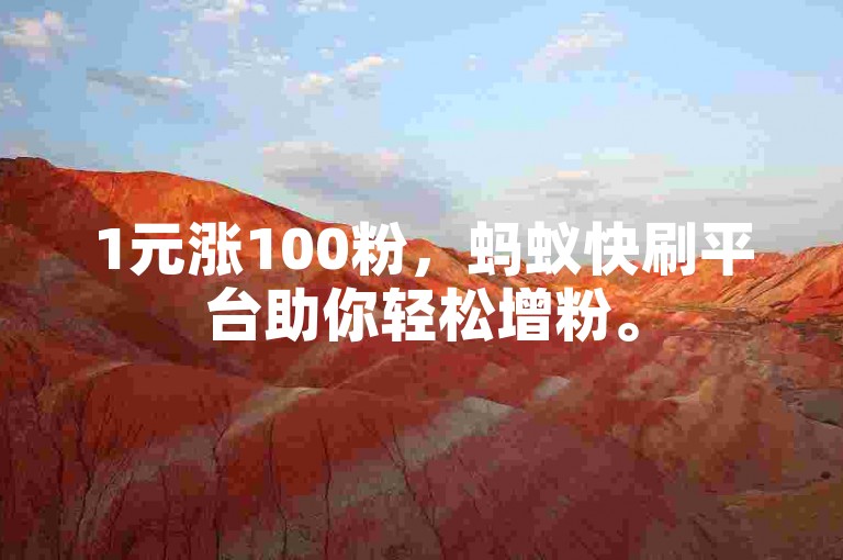 1元涨100粉，蚂蚁快刷平台助你轻松增粉。