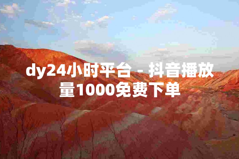 dy24小时平台 - 抖音播放量1000免费下单