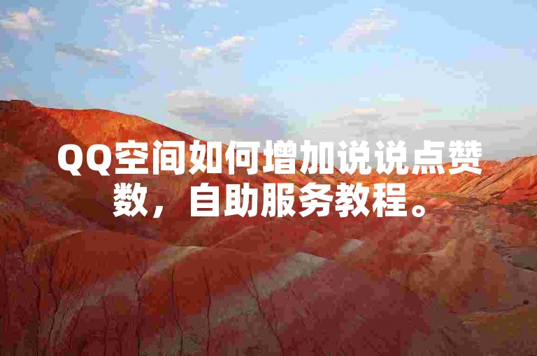 QQ空间如何增加说说点赞数，自助服务教程。