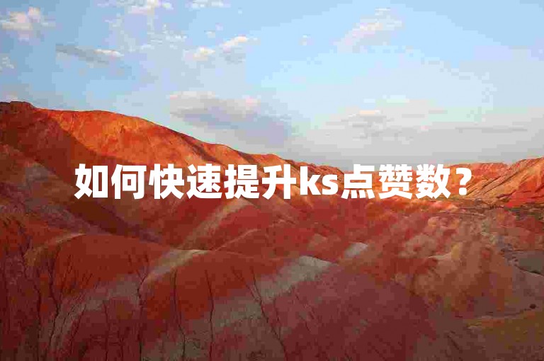 如何快速提升ks点赞数？