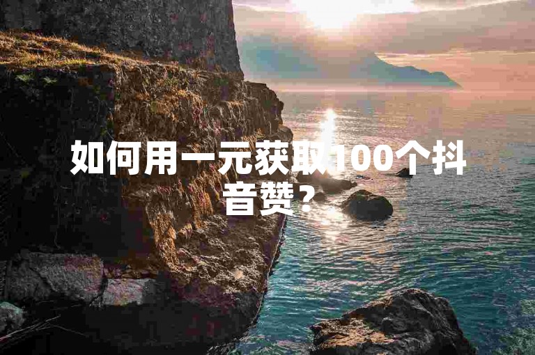 如何用一元获取100个抖音赞？