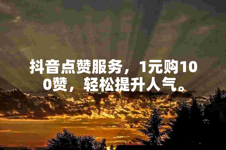 抖音点赞服务，1元购100赞，轻松提升人气。