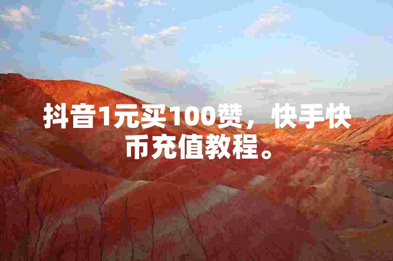 抖音1元买100赞，快手快币充值教程。