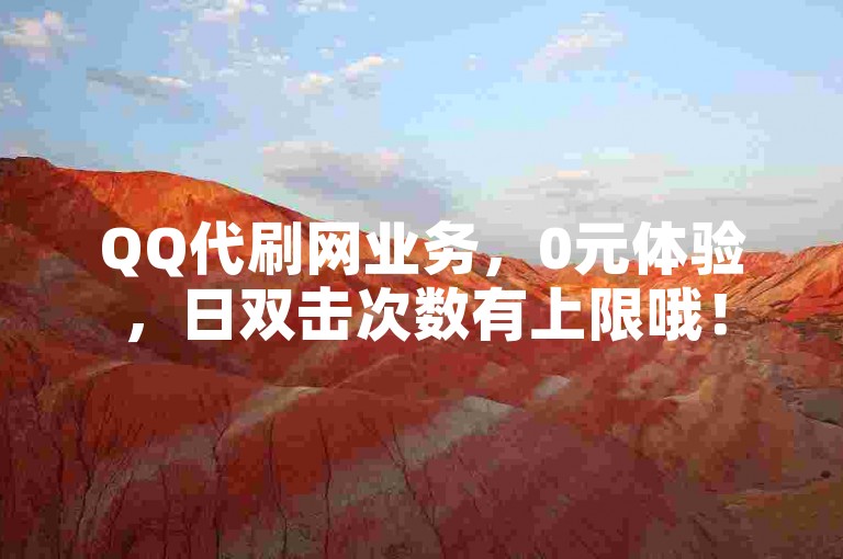 QQ代刷网业务，0元体验，日双击次数有上限哦！