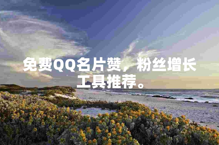 免费QQ名片赞，粉丝增长工具推荐。