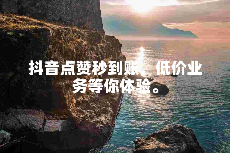 抖音点赞秒到账，低价业务等你体验。