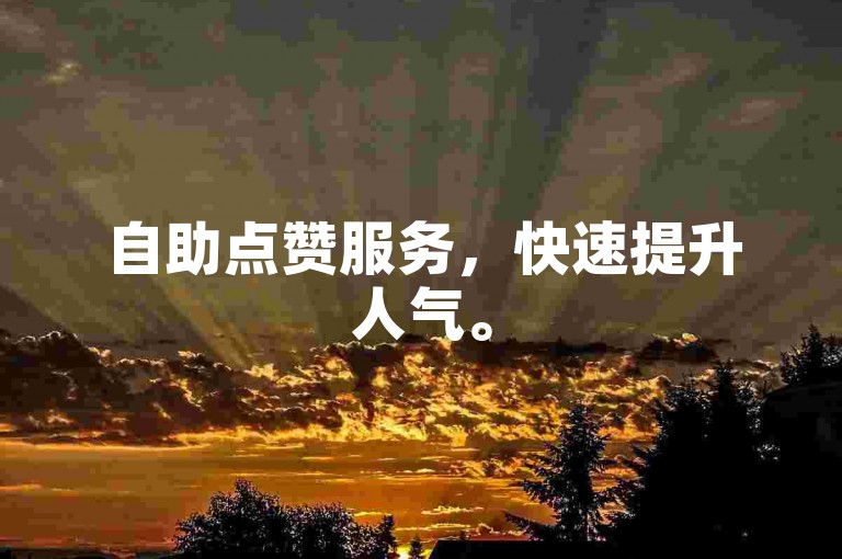 自助点赞服务，快速提升人气。