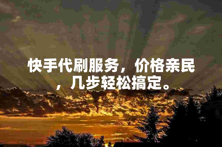 快手代刷服务，价格亲民，几步轻松搞定。