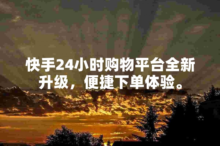快手24小时购物平台全新升级，便捷下单体验。