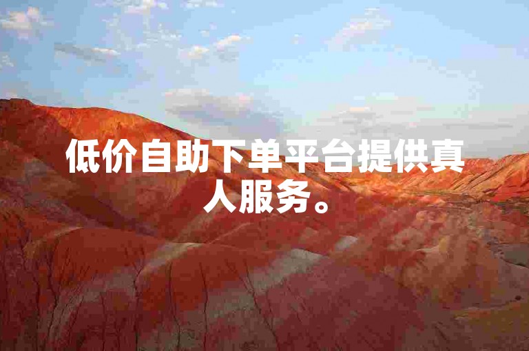 低价自助下单平台提供真人服务。