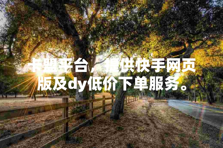 卡盟平台，提供快手网页版及dy低价下单服务。