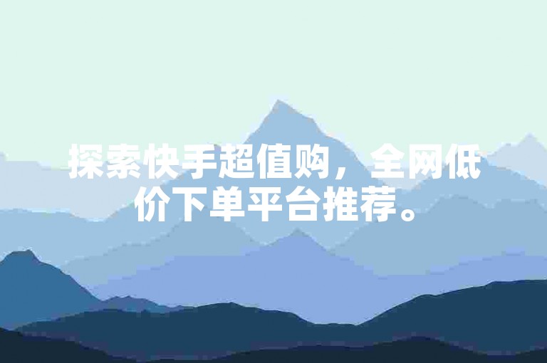 探索快手超值购，全网低价下单平台推荐。