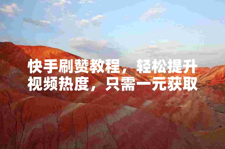 快手刷赞教程，轻松提升视频热度，只需一元获取500赞。
