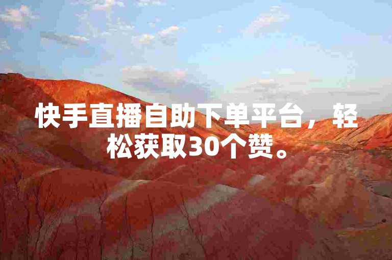快手直播自助下单平台，轻松获取30个赞。