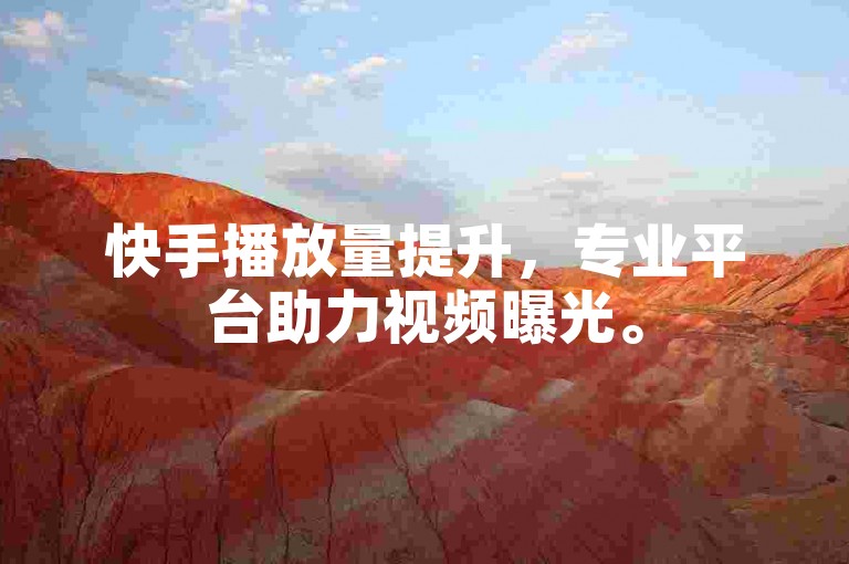 快手播放量提升，专业平台助力视频曝光。