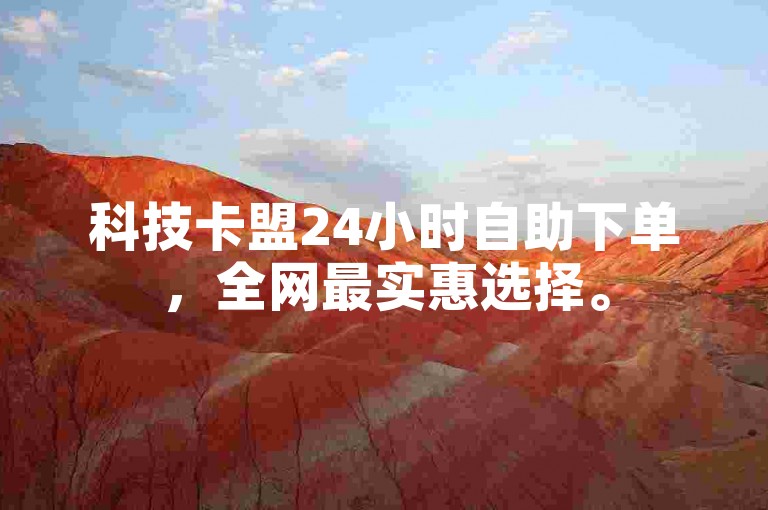 科技卡盟24小时自助下单，全网最实惠选择。