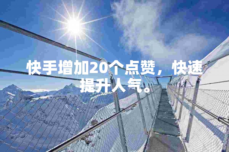 快手增加20个点赞，快速提升人气。