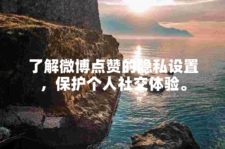 了解微博点赞的隐私设置，保护个人社交体验。