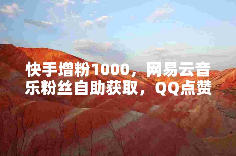 快手增粉1000，网易云音乐粉丝自助获取，QQ点赞免费自助平台。