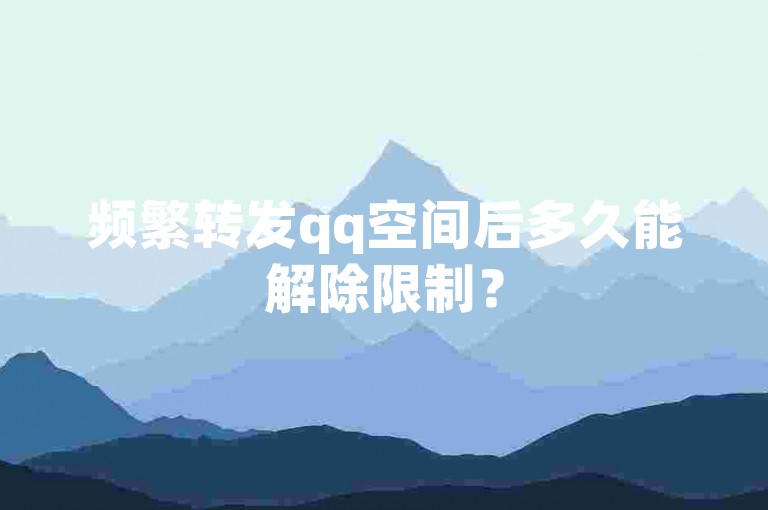 频繁转发qq空间后多久能解除限制？
