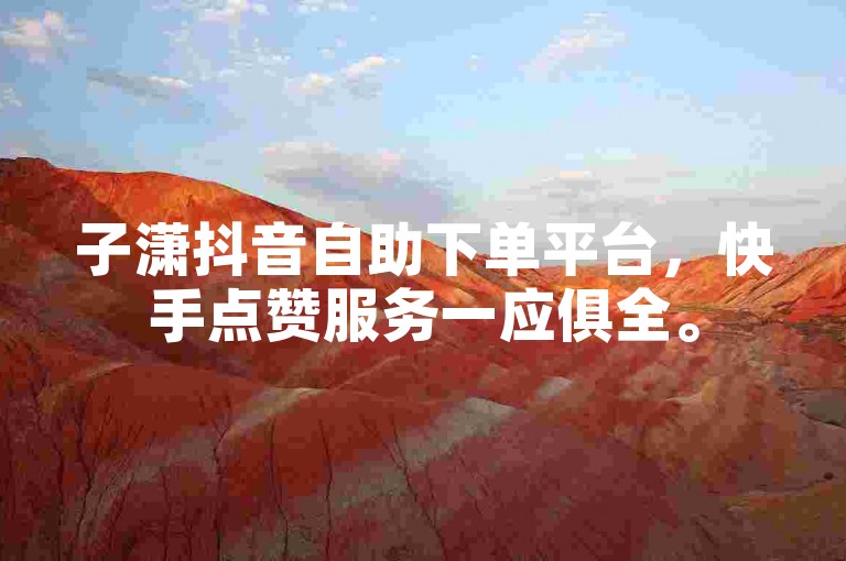 子潇抖音自助下单平台，快手点赞服务一应俱全。
