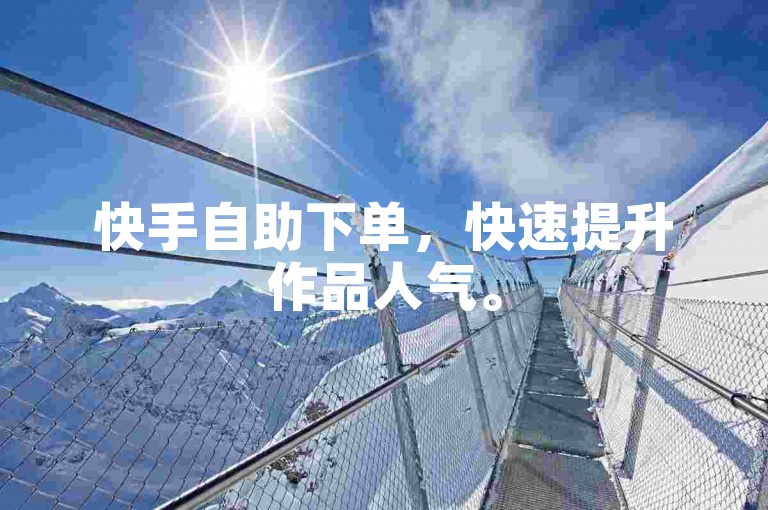 快手自助下单，快速提升作品人气。