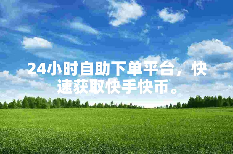 24小时自助下单平台，快速获取快手快币。