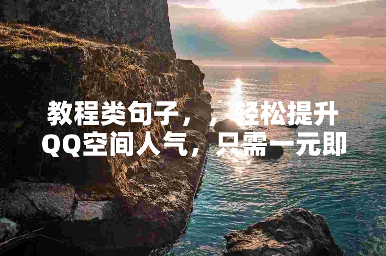 教程类句子，，轻松提升QQ空间人气，只需一元即可获得10万访客！