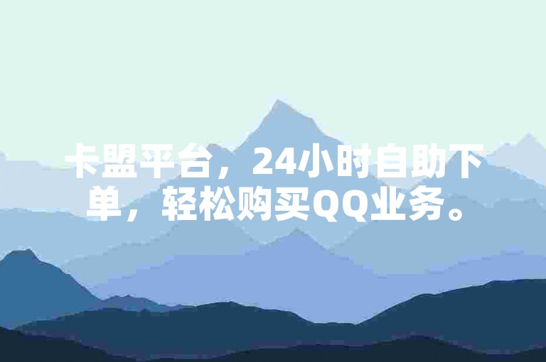 卡盟平台，24小时自助下单，轻松购买QQ业务。