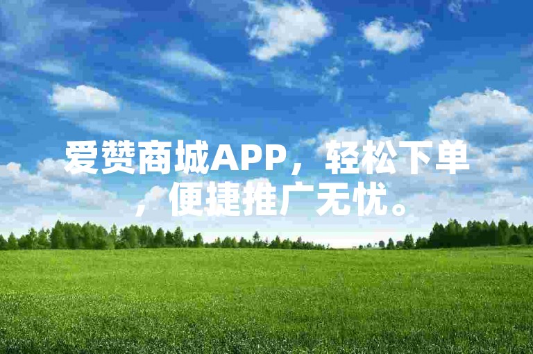 爱赞商城APP，轻松下单，便捷推广无忧。