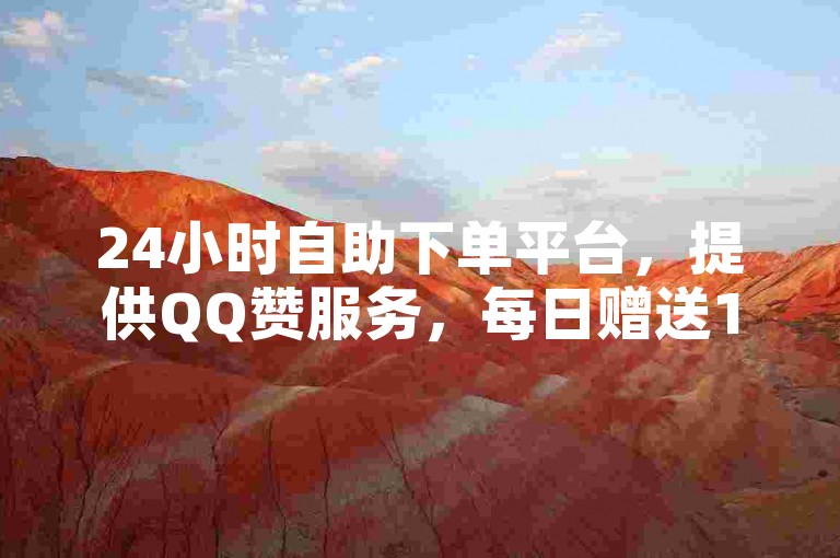 24小时自助下单平台，提供QQ赞服务，每日赠送10000赞。