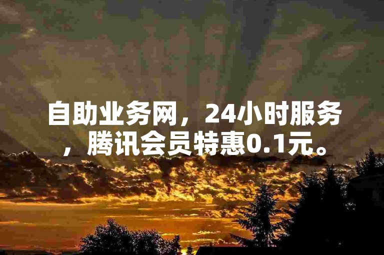 自助业务网，24小时服务，腾讯会员特惠0.1元。