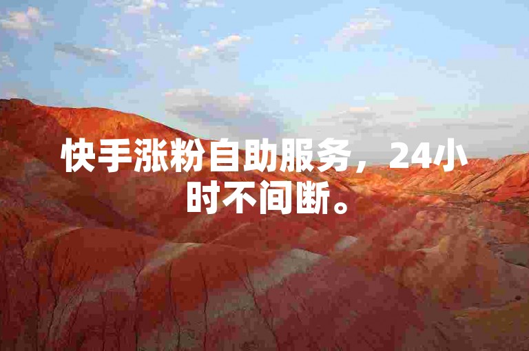 快手涨粉自助服务，24小时不间断。